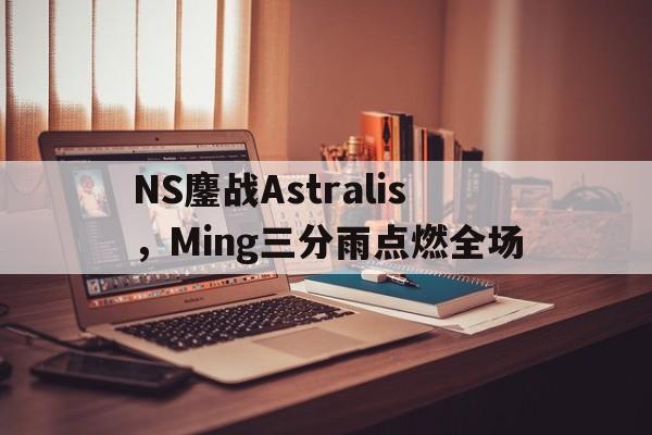 PG电子试玩-NS鏖战Astralis，Ming三分雨点燃全场的简单介绍